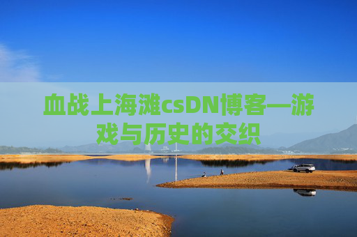 血战上海滩csDN博客—游戏与历史的交织
